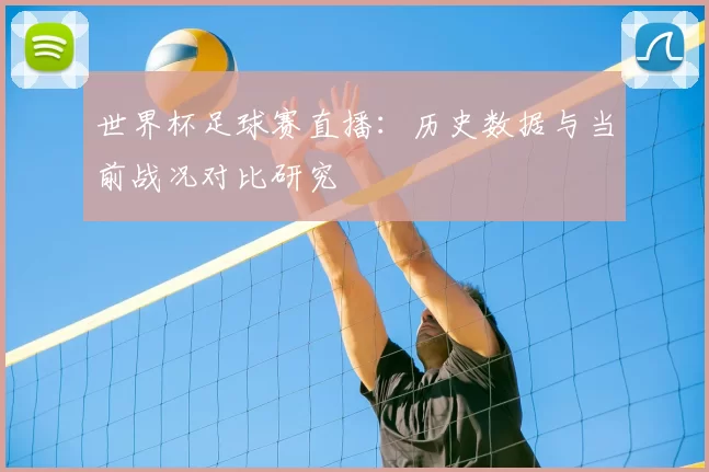 世界杯足球赛直播:历史数据与当前战况对比研究