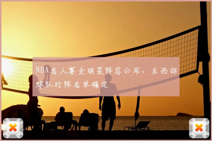 NBA名人赛全明星阵容公布,东西部球队对阵名单确定