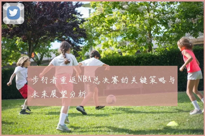 步行者重返NBA总决赛的关键策略与未来展望分析