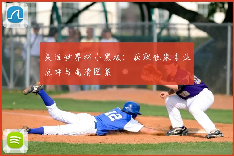 关注世界杯小黑板:获取独家专业点评与高清图集
