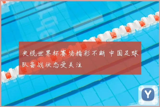 央视世界杯赛场精彩不断 中国足球队备战状态受关注