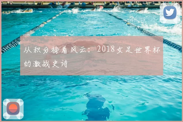 从积分榜看风云：2018女足世界杯的激战史诗