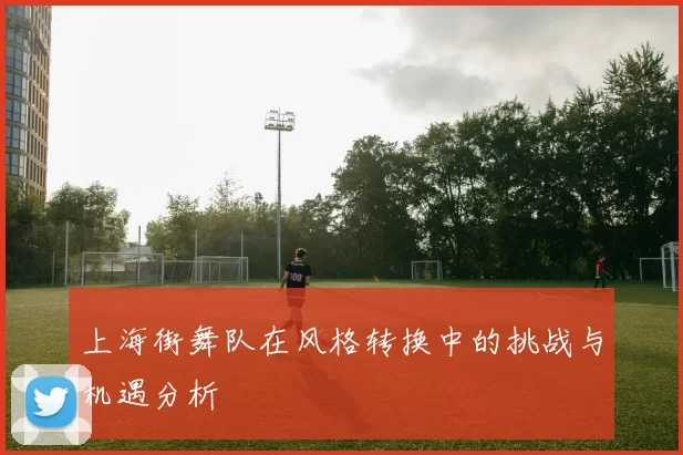 上海街舞队在风格转换中的挑战与机遇分析