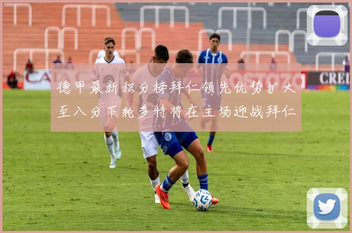 德甲最新积分榜拜仁领先优势扩大至八分下轮多特将在主场迎战拜仁