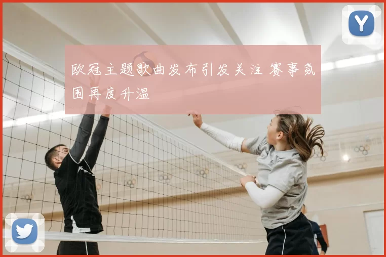 欧冠主题歌曲发布引发关注 赛事氛围再度升温