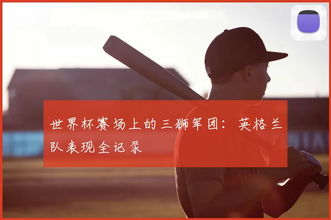 世界杯赛场上的三狮军团：英格兰队表现全记录