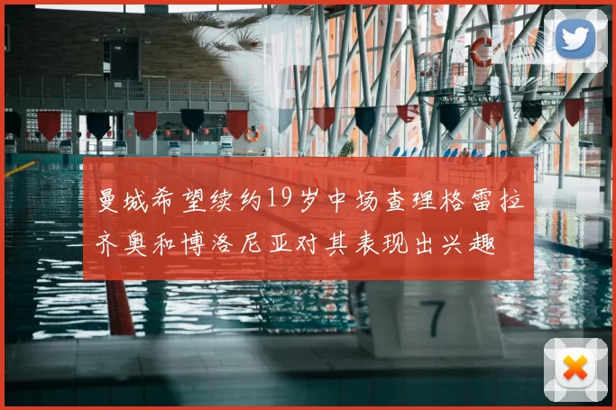 曼城希望续约19岁中场查理格雷拉齐奥和博洛尼亚对其表现出兴趣