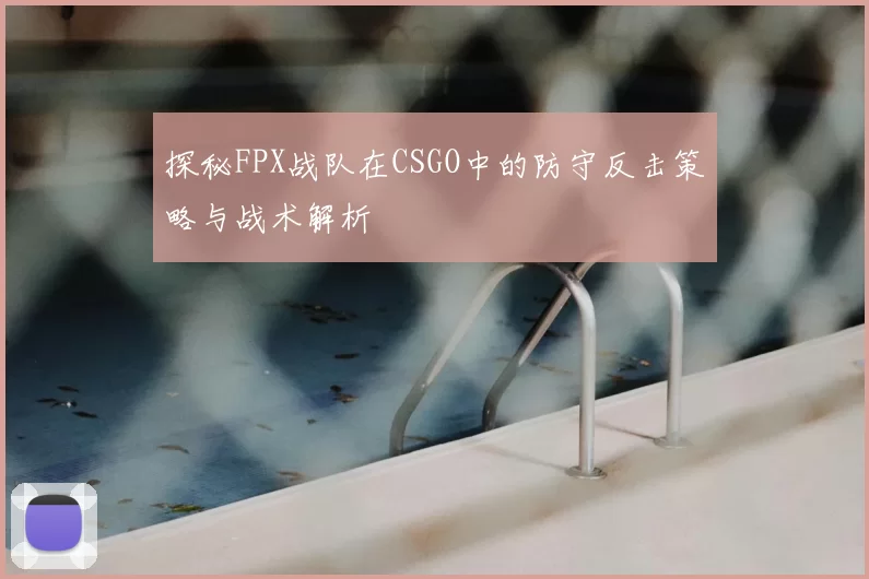 探秘FPX战队在CSGO中的防守反击策略与战术解析