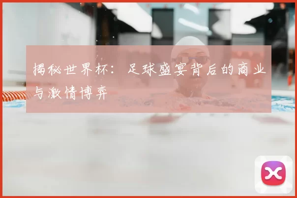 揭秘世界杯:足球盛宴背后的商业与激情博弈