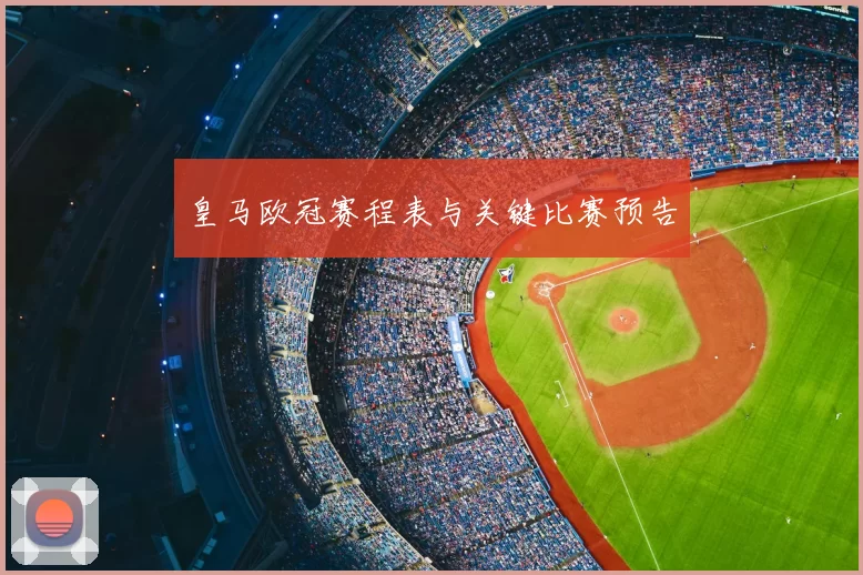 皇马欧冠赛程表与关键比赛预告