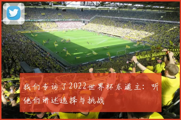 我们专访了2022世界杯东道主：听他们讲述选择与挑战