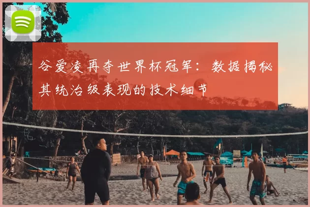 谷爱凌再夺世界杯冠军:数据揭秘其统治级表现的技术细节