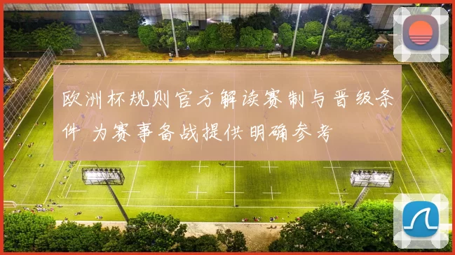 欧洲杯规则官方解读赛制与晋级条件 为赛事备战提供明确参考
