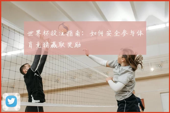 世界杯投注指南：如何安全参与体育竞猜赢取奖励