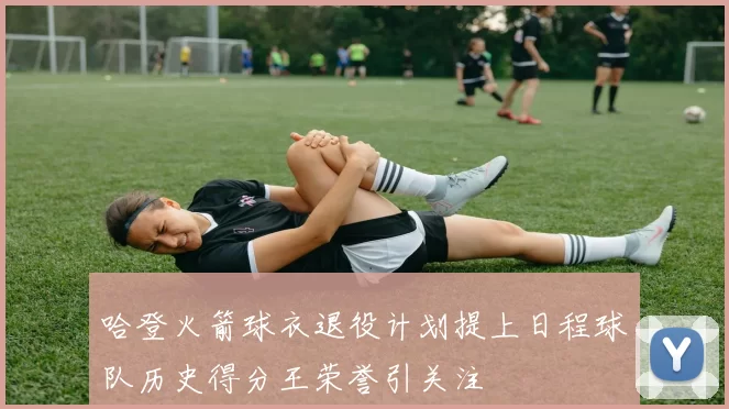 哈登火箭球衣退役计划提上日程球队历史得分王荣誉引关注