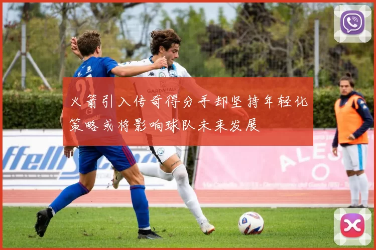 火箭引入传奇得分手却坚持年轻化策略或将影响球队未来发展
