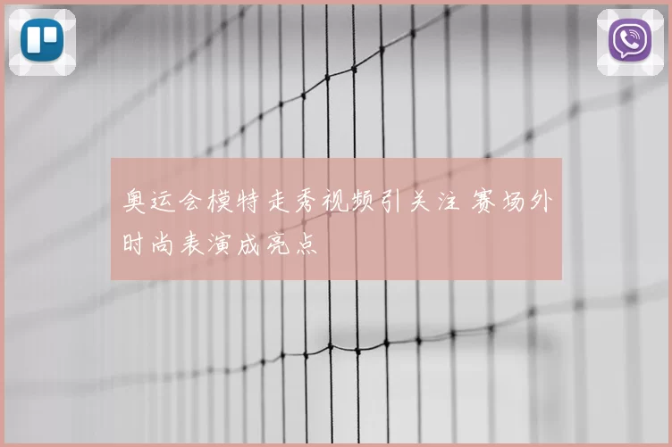 奥运会模特走秀视频引关注 赛场外时尚表演成亮点