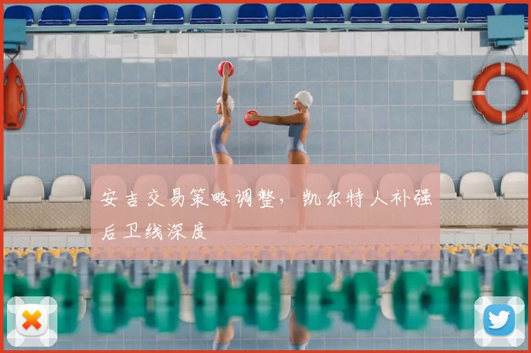 安吉交易策略调整，凯尔特人补强后卫线深度