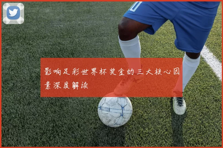 影响足彩世界杯奖金的三大核心因素深度解读