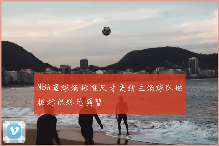 NBA篮球场标准尺寸更新主场球队地板标识规范调整
