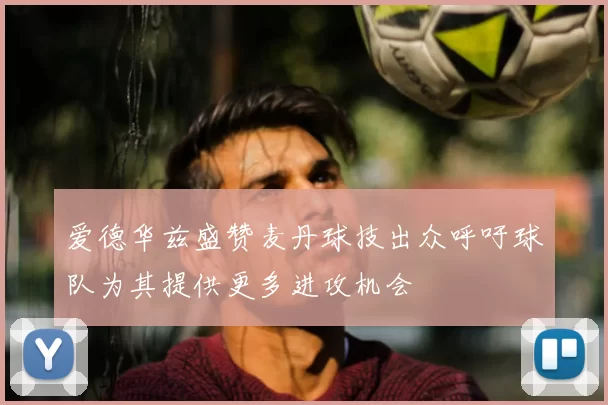 爱德华兹盛赞麦丹球技出众呼吁球队为其提供更多进攻机会