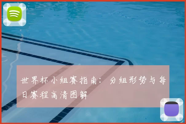 世界杯小组赛指南：分组形势与每日赛程高清图解
