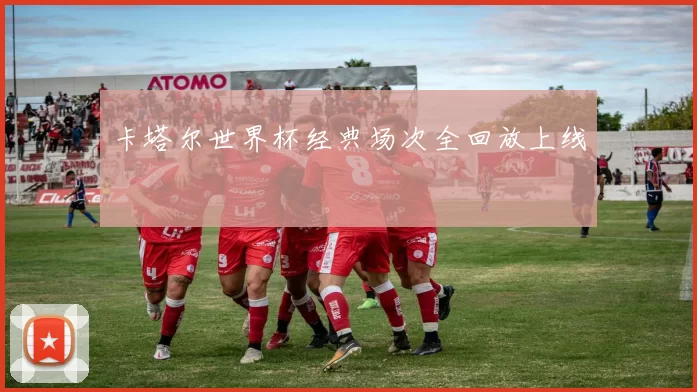 卡塔尔世界杯经典场次全回放上线
