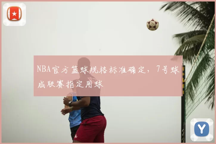 NBA官方篮球规格标准确定，7号球成联赛指定用球