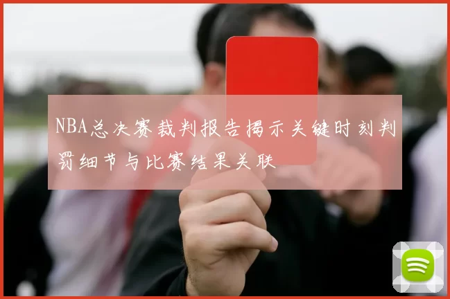 NBA总决赛裁判报告揭示关键时刻判罚细节与比赛结果关联