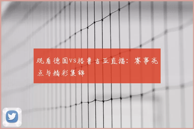 观看德国vs格鲁吉亚直播：赛事亮点与精彩集锦