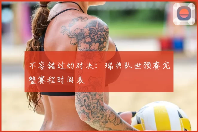 不容错过的对决:瑞典队世预赛完整赛程时间表