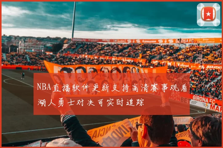 NBA直播软件更新支持高清赛事观看湖人勇士对决可实时追踪