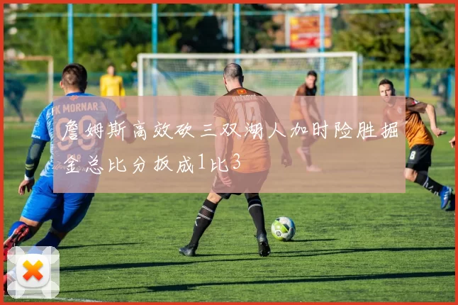 詹姆斯高效砍三双湖人加时险胜掘金总比分扳成1比3