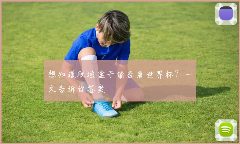 想知道联通盒子能否看世界杯？一文告诉你答案