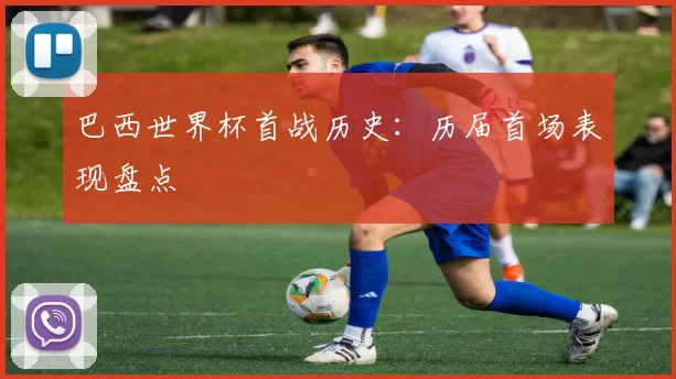 巴西世界杯首战历史：历届首场表现盘点