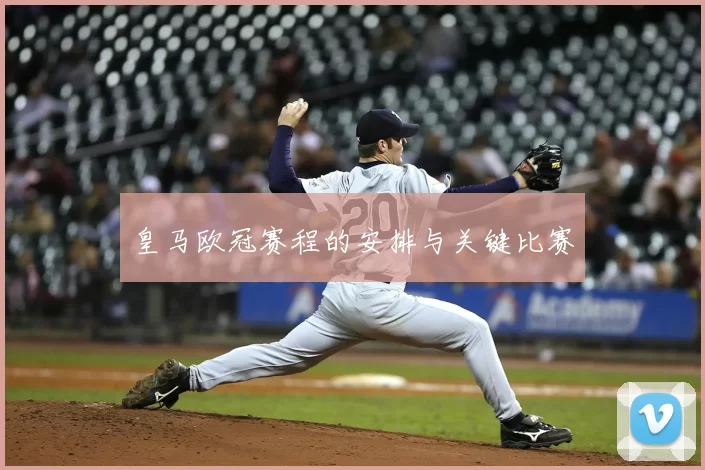 皇马欧冠赛程的安排与关键比赛