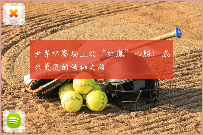 世界杯赛场上的“红魔”心脏：威尔莫茨的领袖之路