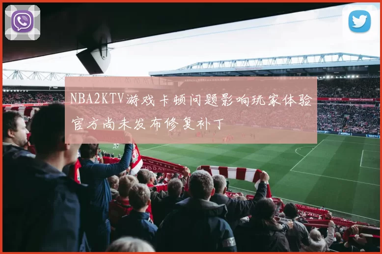 NBA2KTV游戏卡顿问题影响玩家体验官方尚未发布修复补丁