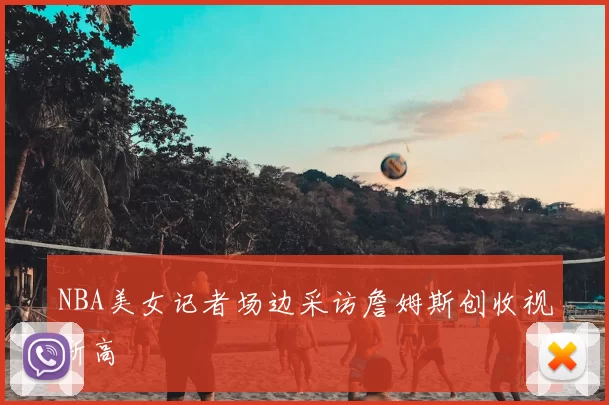 NBA美女记者场边采访詹姆斯创收视新高