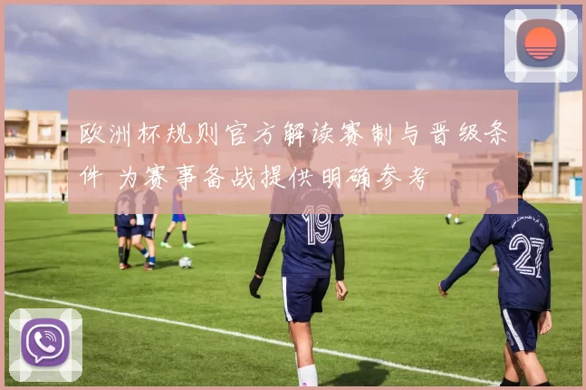 欧洲杯规则官方解读赛制与晋级条件 为赛事备战提供明确参考