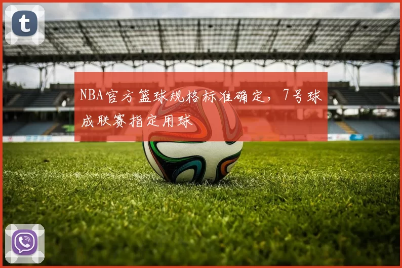 NBA官方篮球规格标准确定，7号球成联赛指定用球