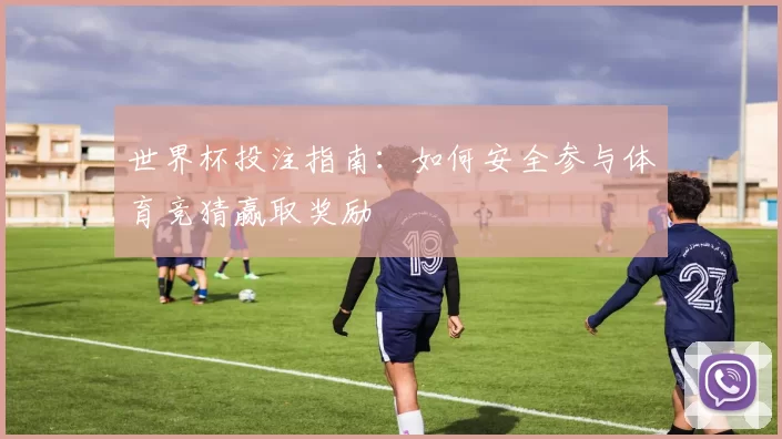 世界杯投注指南：如何安全参与体育竞猜赢取奖励