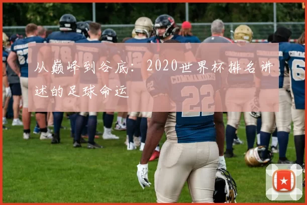 从巅峰到谷底:2020世界杯排名讲述的足球命运