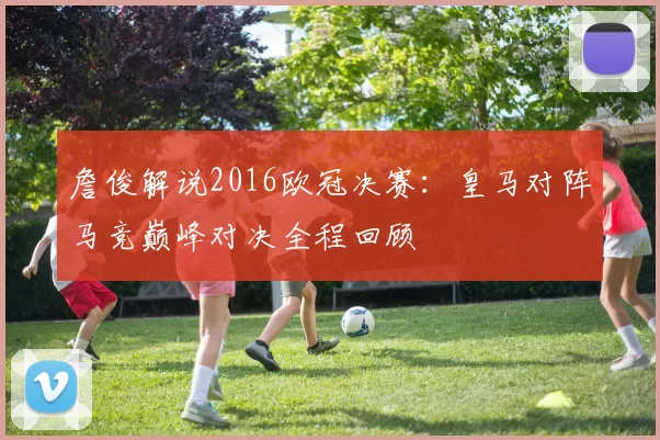 詹俊解说2016欧冠决赛：皇马对阵马竞巅峰对决全程回顾