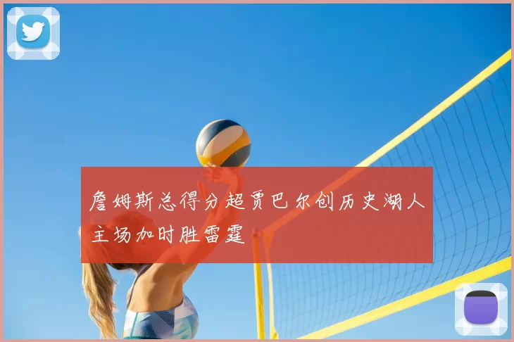 詹姆斯总得分超贾巴尔创历史湖人主场加时胜雷霆