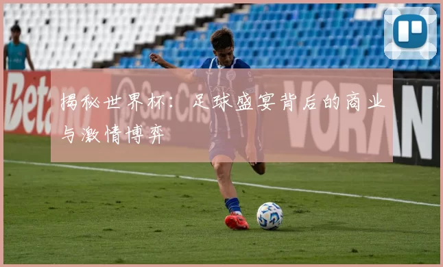 揭秘世界杯:足球盛宴背后的商业与激情博弈