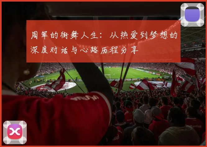 周军的街舞人生：从热爱到梦想的深度对话与心路历程分享